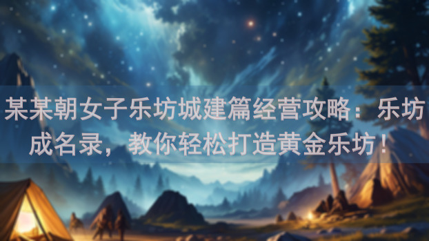 某某朝女子乐坊城建篇经营攻略：乐坊成名录，教你轻松打造黄金乐坊！